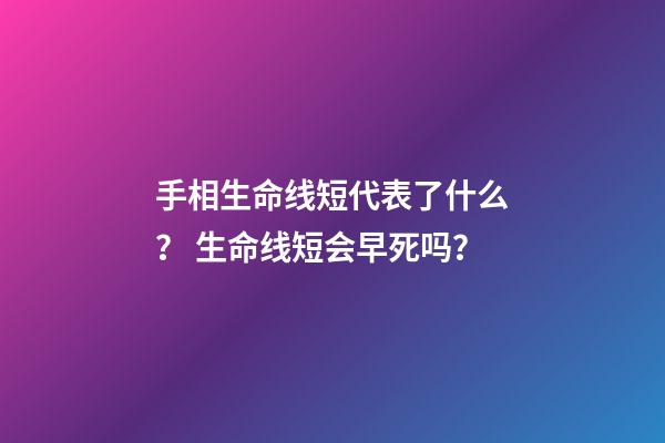手相生命线短代表了什么？ 生命线短会早死吗？